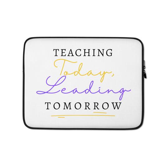 Laptop Sleeve Teaching Today, Leading Tomorrow