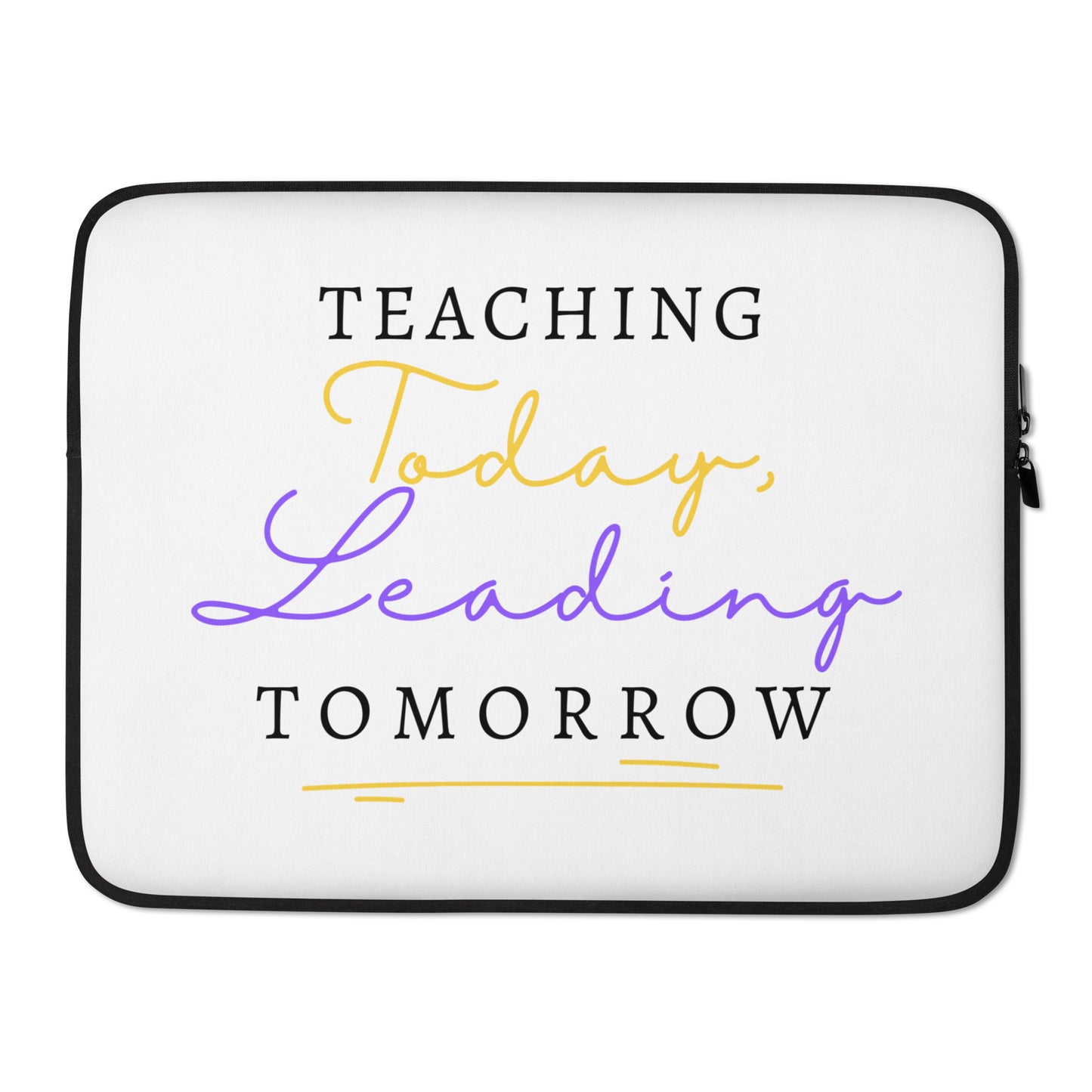 Laptop Sleeve Teaching Today, Leading Tomorrow